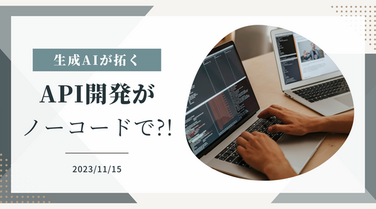 ノーコードAPI開発による業務自動化の新時代：生成AIが切り開く可能性